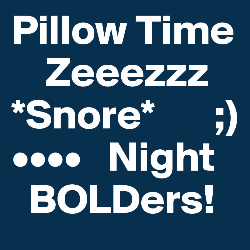 Pillow Time
    Zeeezzz
*Snore*       ;)
••••   Night
  BOLDers!