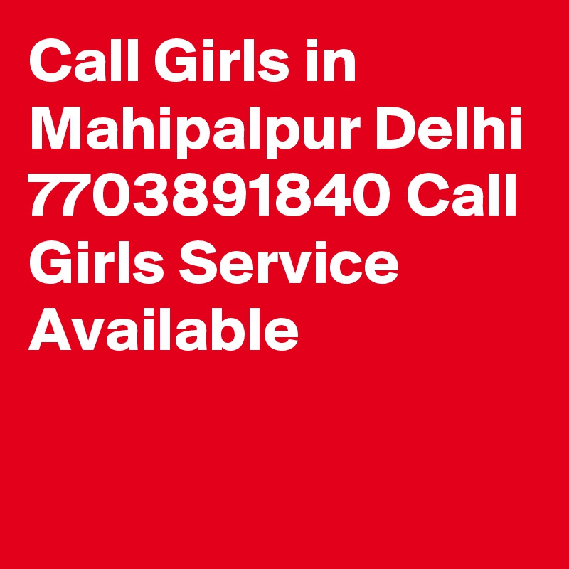 Call Girls in Mahipalpur Delhi 7703891840 Call Girls Service Available
