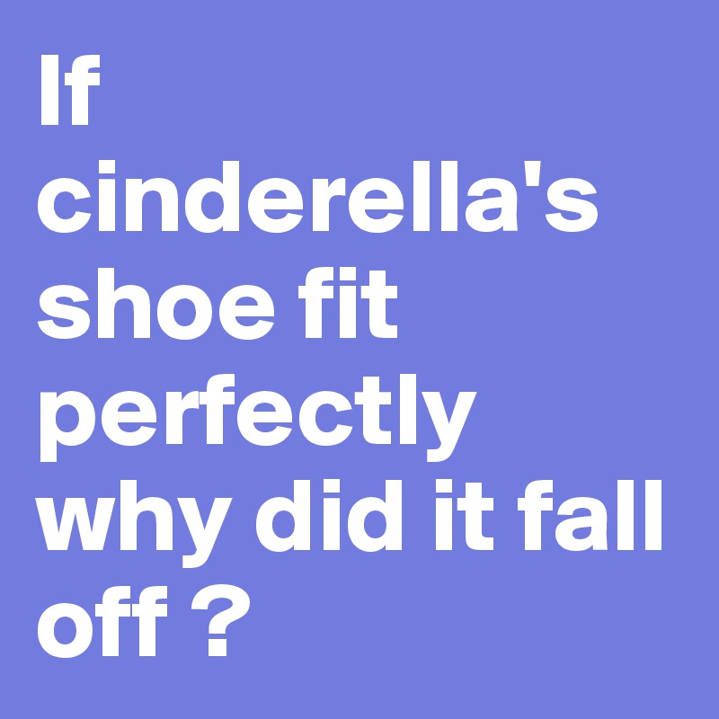 If cinderella's shoe fit perfectly  why did it fall off ?
