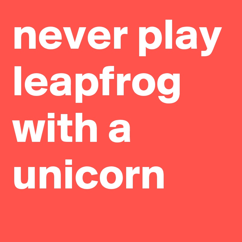 never play leapfrog with a unicorn