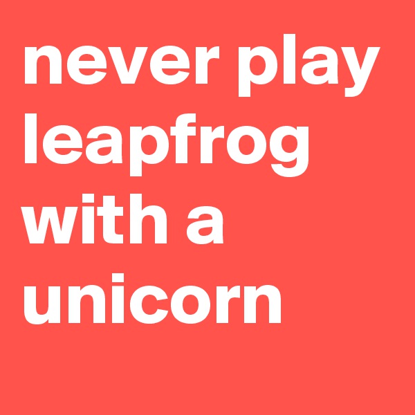never play leapfrog with a unicorn