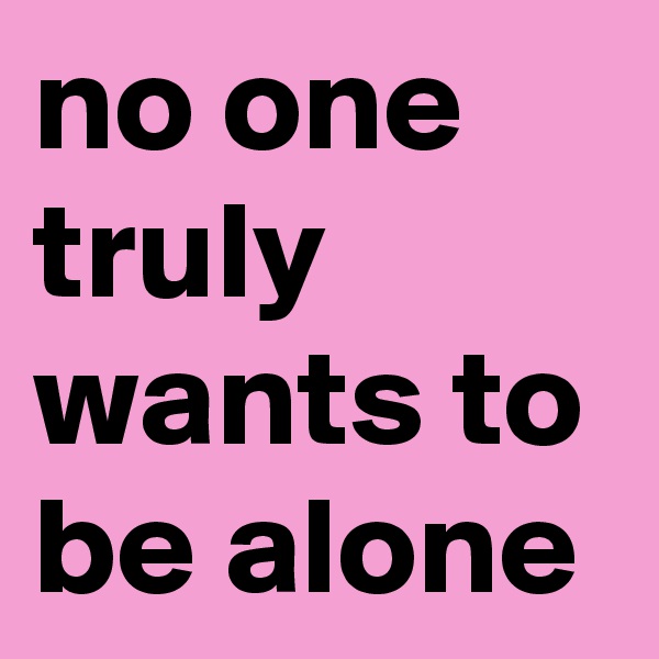 no one truly wants to be alone