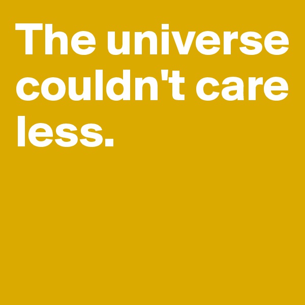 The universe couldn't care less. 


