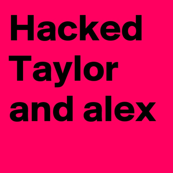Hacked Taylor and alex
