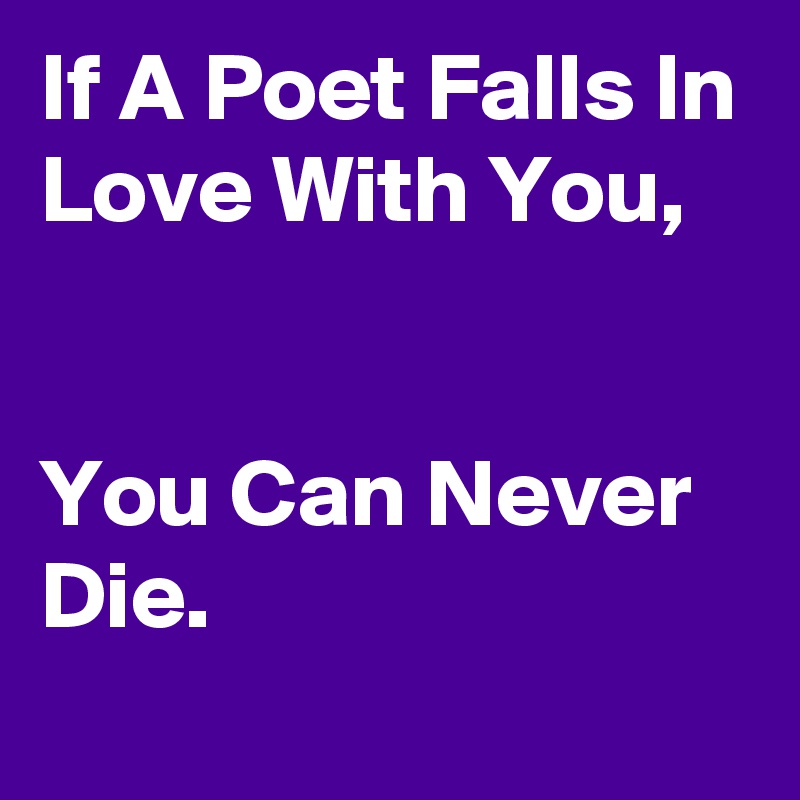If A Poet Falls In Love With You,


You Can Never Die.