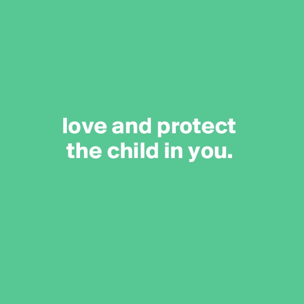 



          love and protect
           the child in you.




