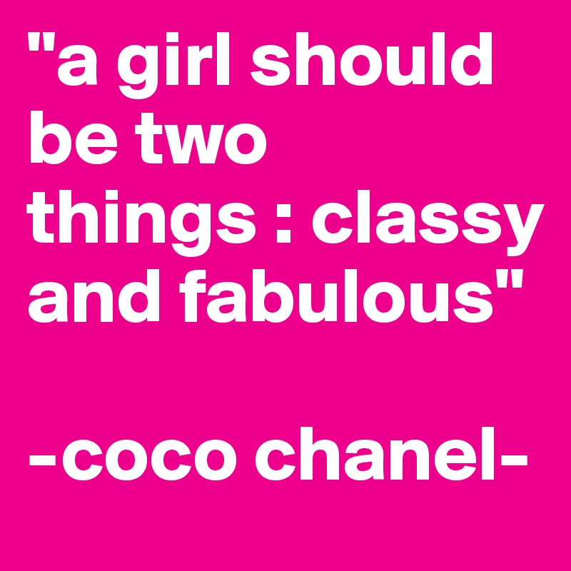 "a girl should be two things : classy and fabulous" 

-coco chanel-