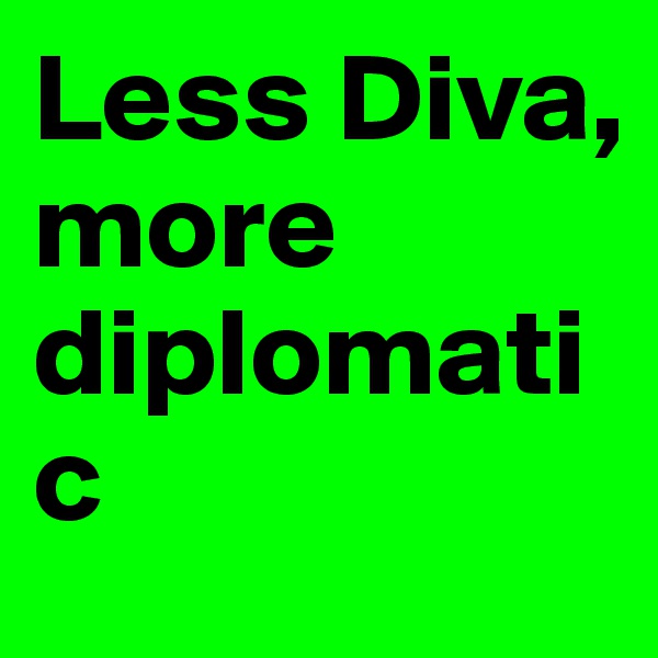 Less Diva, more diplomatic