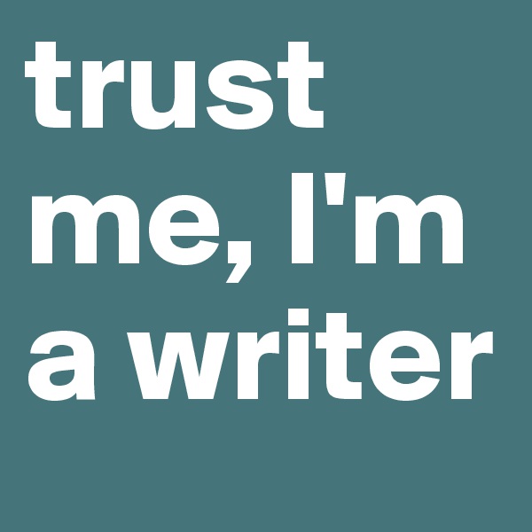 trust me, I'm a writer