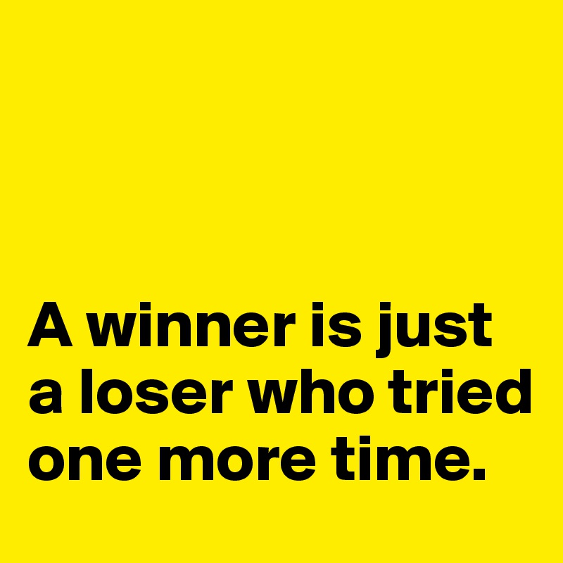 



A winner is just a loser who tried one more time. 