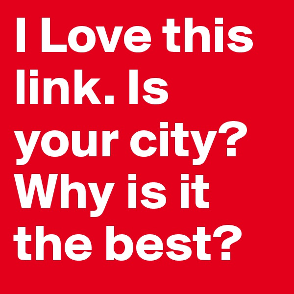 I Love this link. Is your city? Why is it the best?