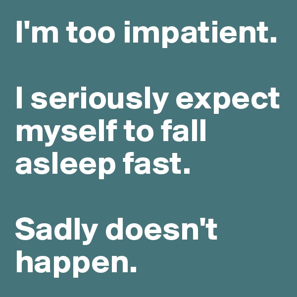 I'm too impatient. 

I seriously expect myself to fall asleep fast. 

Sadly doesn't happen. 