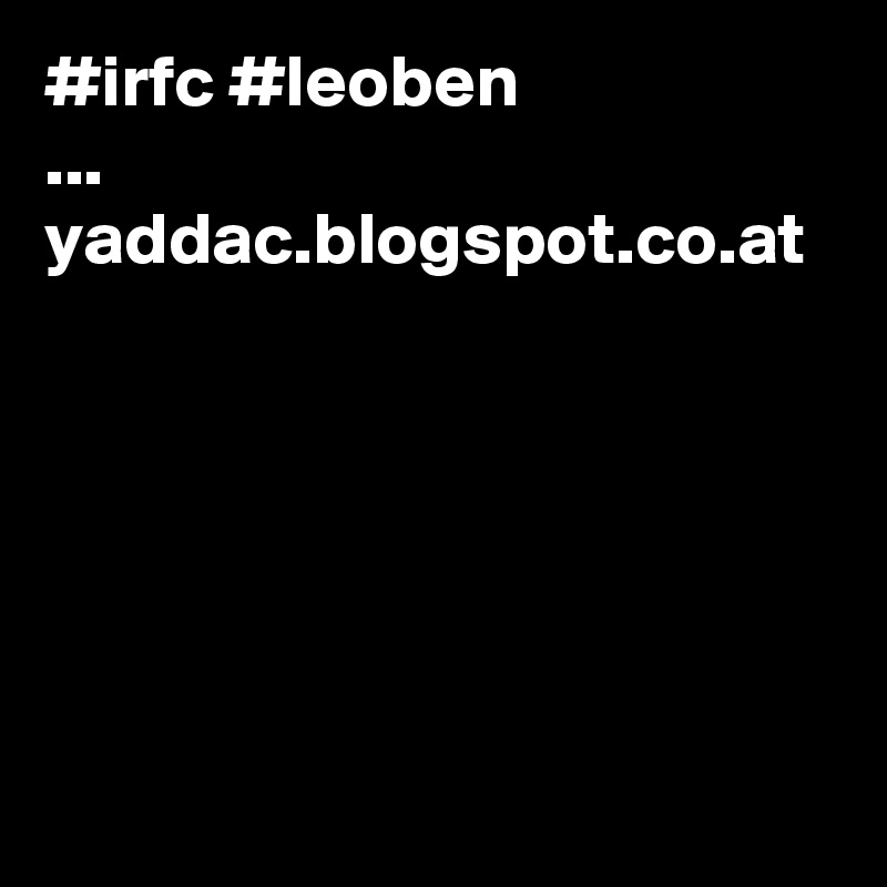 #irfc #leoben
...
yaddac.blogspot.co.at