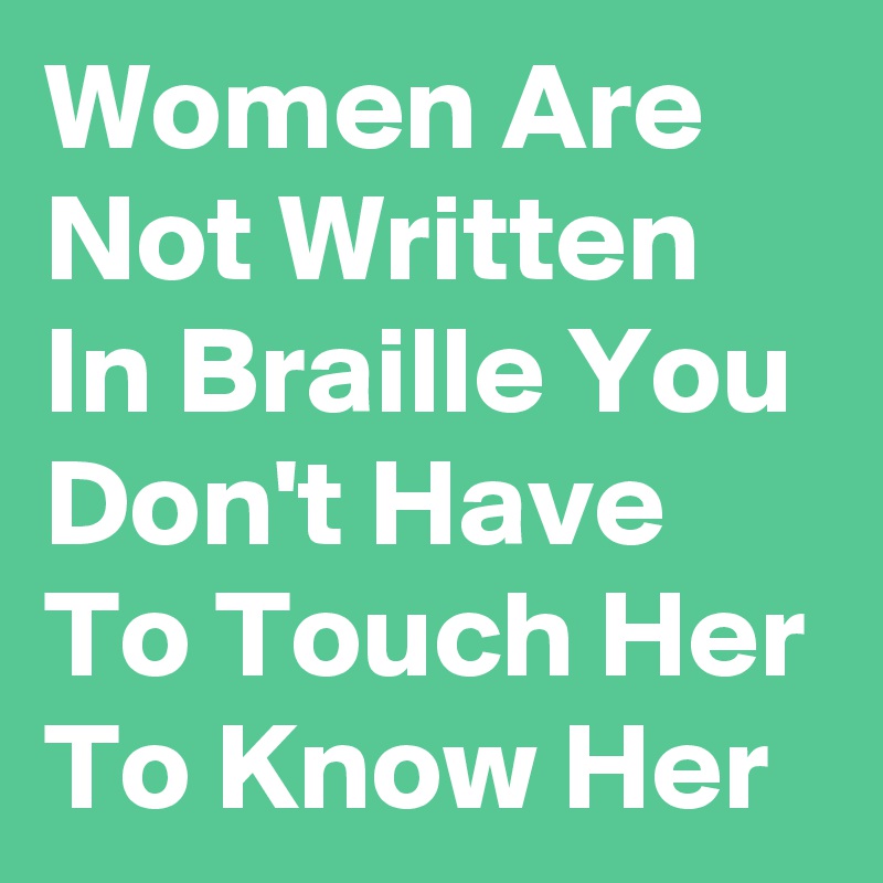 Women Are Not Written In Braille You Don't Have To Touch Her To Know Her