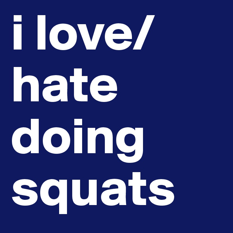 i love/hate doing squats