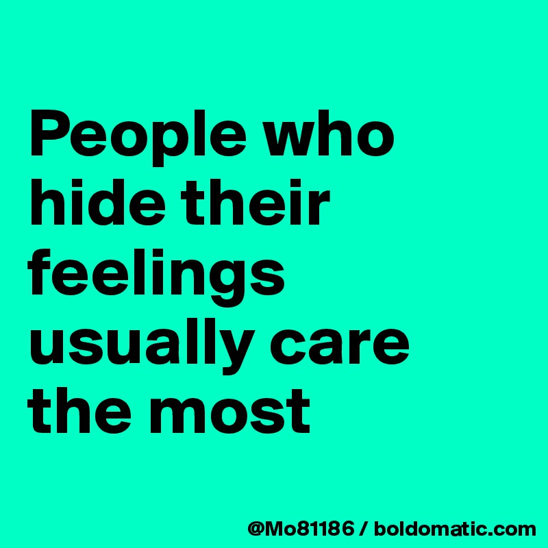 
People who hide their feelings usually care the most 
