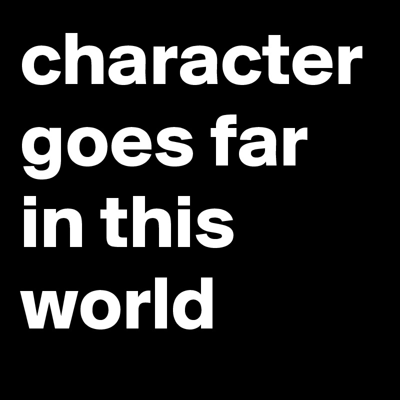character goes far in this world
