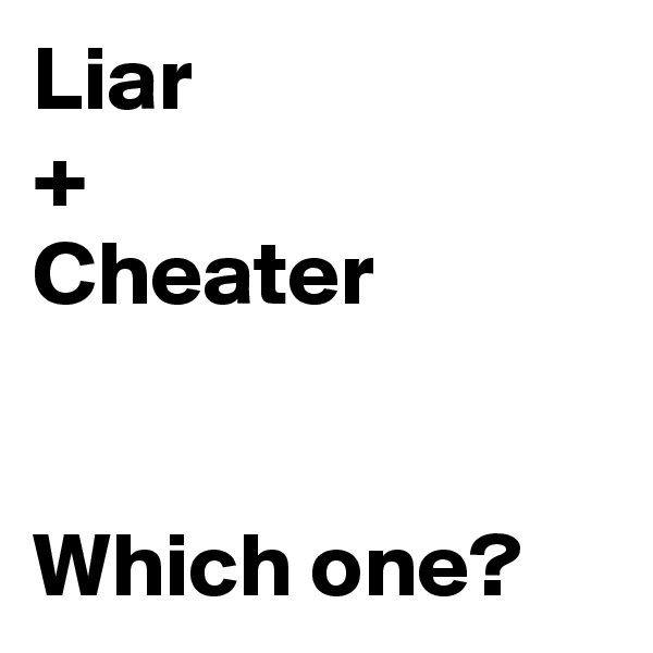 Liar
+
Cheater


Which one?