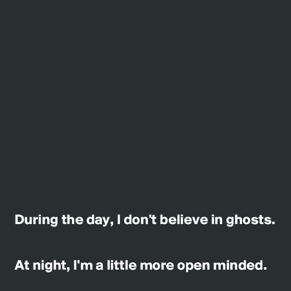 












During the day, I don't believe in ghosts. 


At night, I'm a little more open minded.