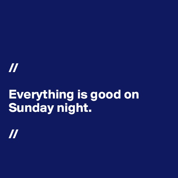            



//

Everything is good on Sunday night. 

//

