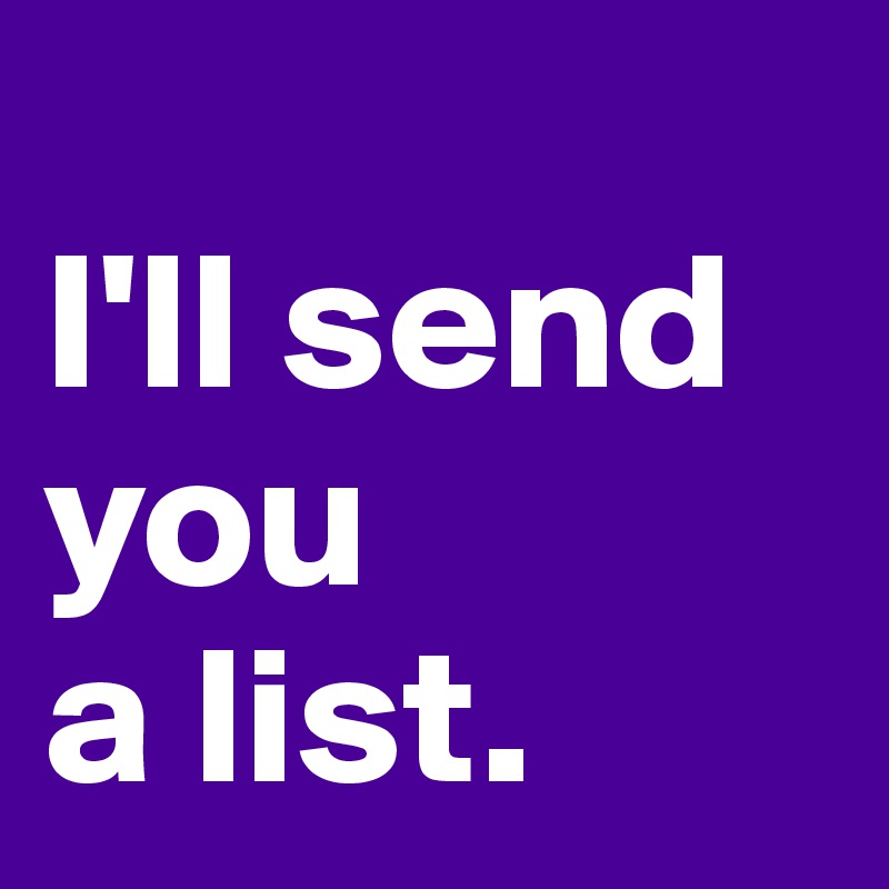 
I'll send you
a list.