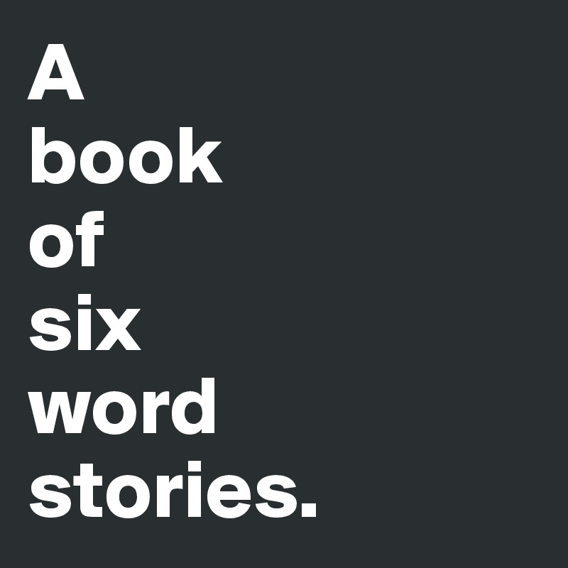 A 
book 
of 
six 
word 
stories.