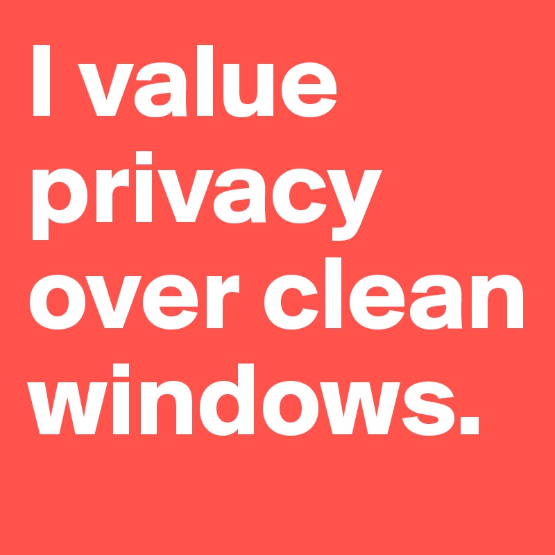 I value privacy over clean windows. 