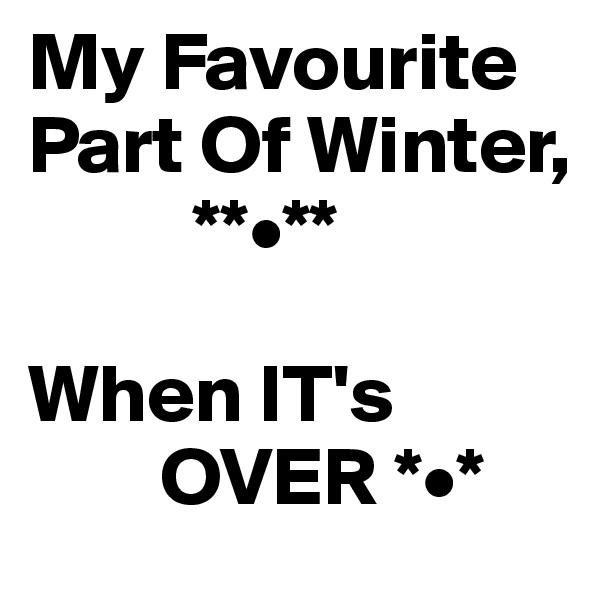 My Favourite
Part Of Winter,
          **•**

When IT's 
        OVER *•* 