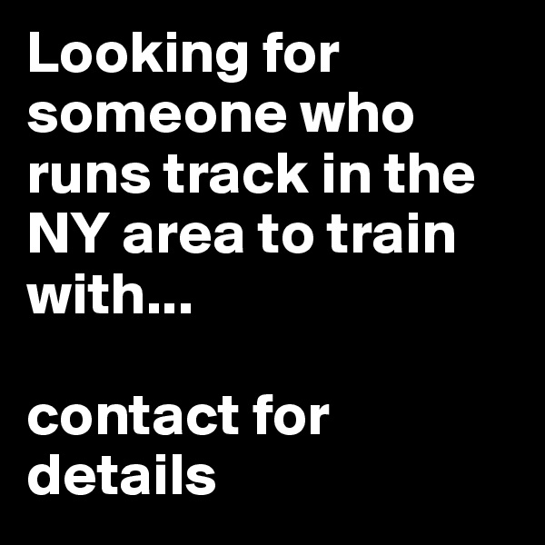Looking for someone who runs track in the NY area to train with...

contact for details