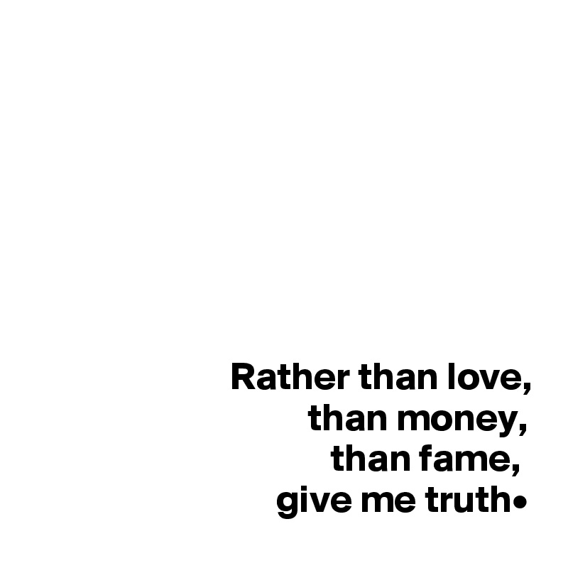 







                          Rather than love,
                                    than money,
                                       than fame,
                                give me truth•