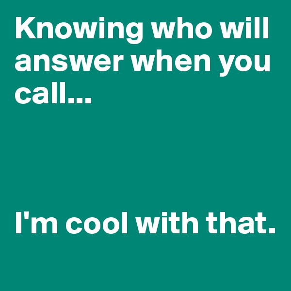 Knowing who will answer when you call... 



I'm cool with that.