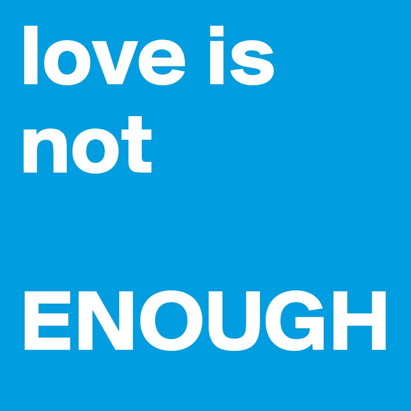 love is       not

ENOUGH