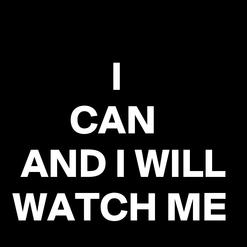 
            I
       CAN
 AND I WILL
WATCH ME