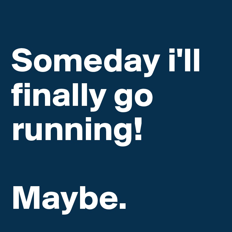 
Someday i'll finally go running!

Maybe.