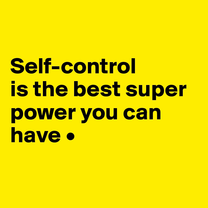 

Self-control
is the best super power you can have •

