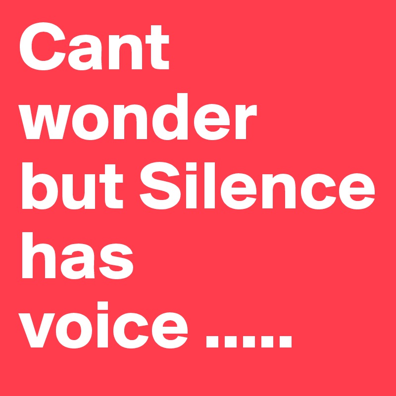Cant wonder but Silence has voice ..... 