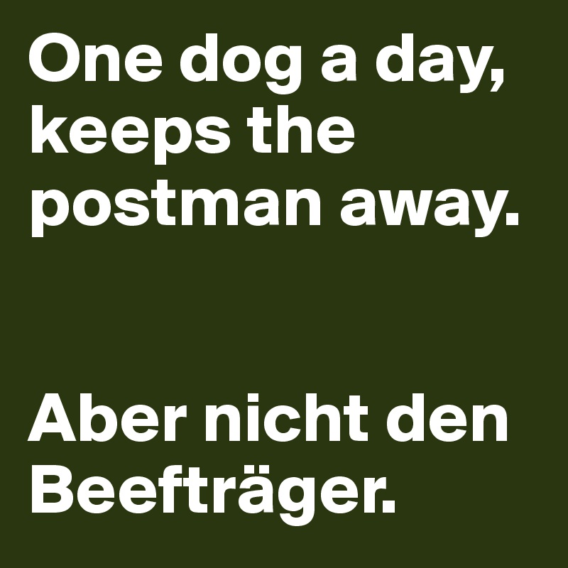 One dog a day,  keeps the postman away. 


Aber nicht den Beefträger. 