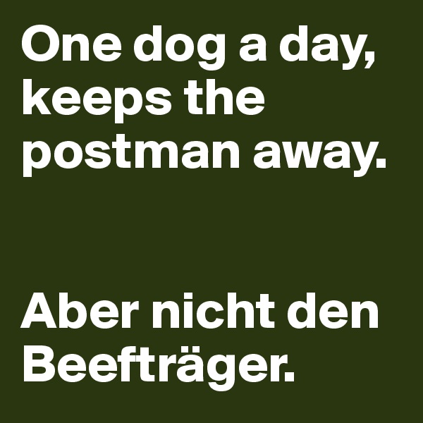 One dog a day,  keeps the postman away. 


Aber nicht den Beefträger. 