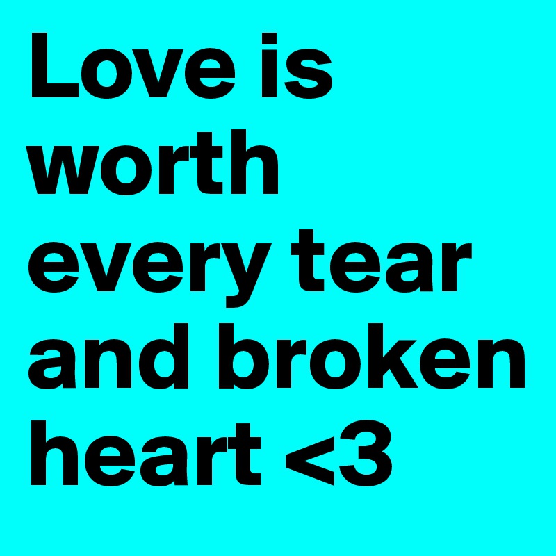 Love is worth every tear and broken heart <3 
