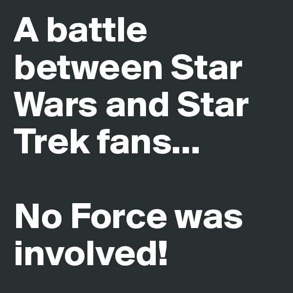 A battle between Star Wars and Star Trek fans...

No Force was involved!