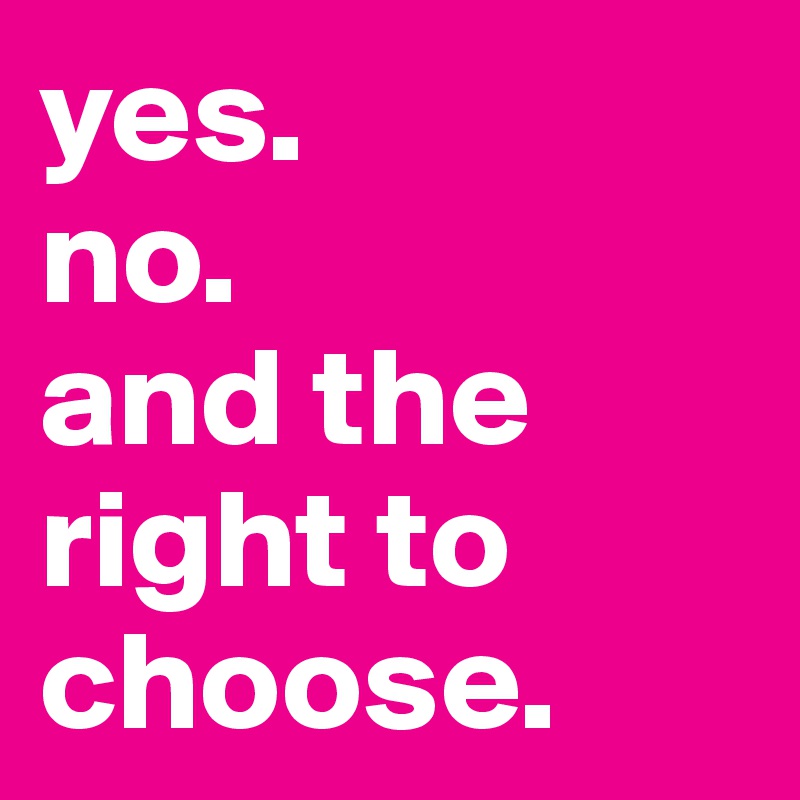 yes. 
no.
and the right to choose.