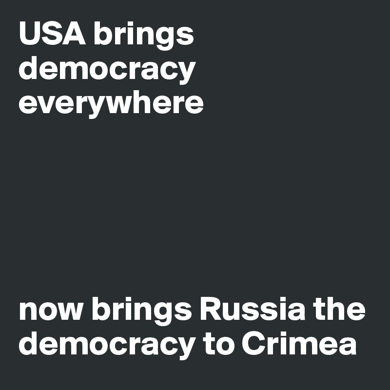 USA brings democracy everywhere





now brings Russia the democracy to Crimea
