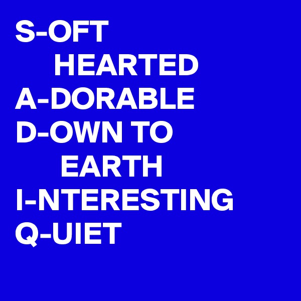 S-OFT                                HEARTED
A-DORABLE
D-OWN TO                       EARTH
I-NTERESTING
Q-UIET
