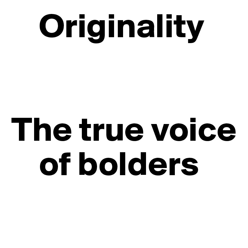     Originality


The true voice    
    of bolders
