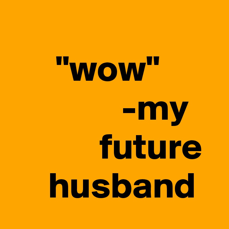                                   "wow"                      -my                future       husband