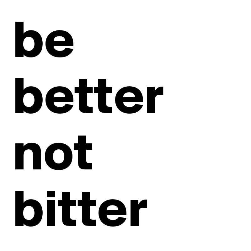 be better not bitter