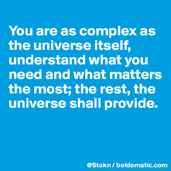 
You are as complex as the universe itself, understand what you need and what matters the most; the rest, the universe shall provide. 


