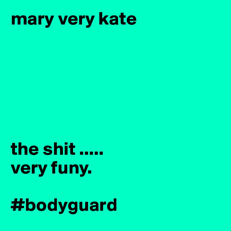 mary very kate






the shit .....
very funy. 

#bodyguard