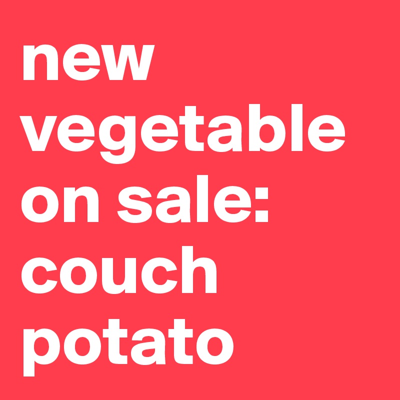 new vegetable on sale:
couch potato