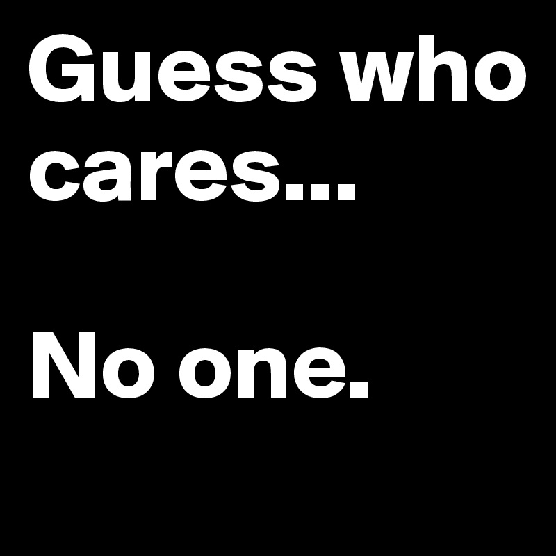 Guess who cares...

No one.